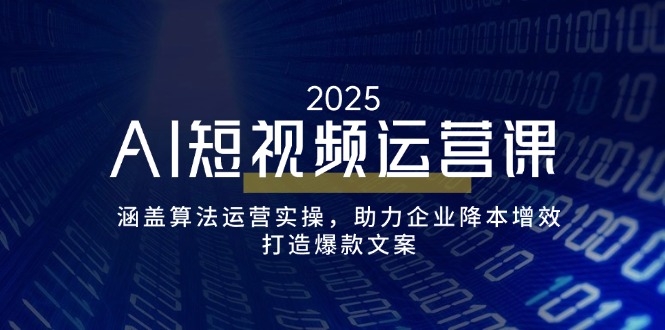 （14283期）AI短视频运营课，涵盖算法运营实操，助力企业降本增效，打造爆款文案-云悦网创｜知识付费