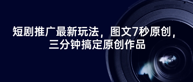 短剧推广最新玩法，图文7秒原创，三分钟搞定原创作品-云悦网创｜知识付费