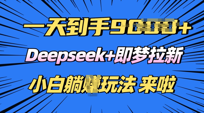 日入多张，Deepseek+即梦拉新，新手躺挣攻略来啦-云悦网创｜知识付费