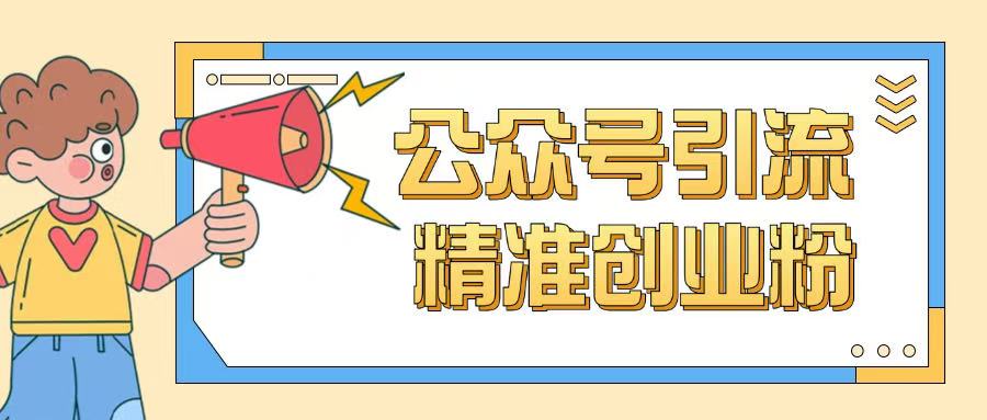公众号引流创业粉玩法，0基础即可轻松掌握流量-云悦网创｜知识付费