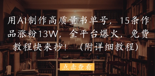 用AI制作高质量书单号，15条作品涨粉13W，全平台爆火，免费教程快来抄(附详细教程)-云悦网创｜知识付费