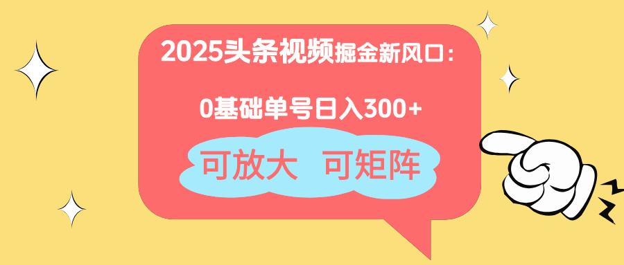 2025头条视频掘金新风口：0基础日入300+，可放大，可矩阵-云悦网创｜知识付费