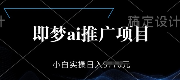 即梦AI推广项目，小白实操日入多张-云悦网创｜知识付费