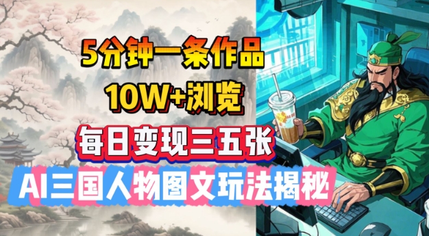 5分钟一条作品，10W+浏览，每日变现三五张，AI三国人物图文玩法揭秘-云悦网创｜知识付费