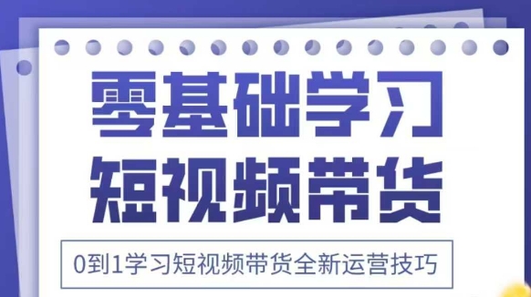 抖音全新短视频带货运营技巧，2025年新课，0到1学习短视频带货全新运营技巧-云悦网创｜知识付费
