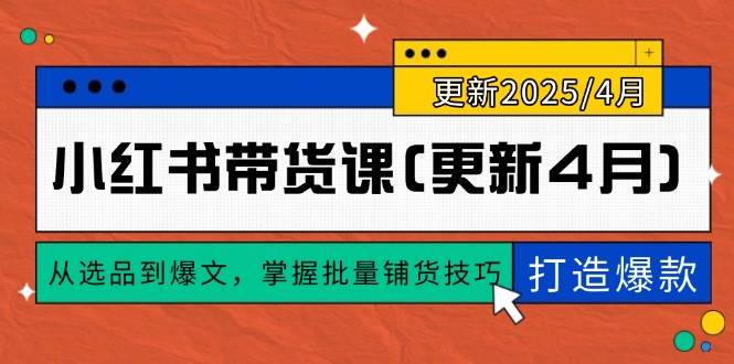（14661期）小红书带货课(更新4月)，从选品到爆文，掌握批量铺货技巧，0到1打造爆款-云悦网创｜知识付费
