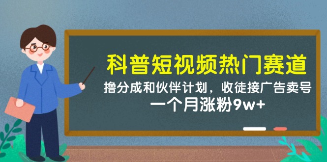 科普短视频热门赛道：撸分成和伙伴计划，收徒接广告卖号，一个月涨粉9w+-云悦网创｜知识付费