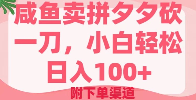 咸鱼卖拼夕夕砍一刀，小白轻松日入100+(附下单渠道)-云悦网创｜知识付费
