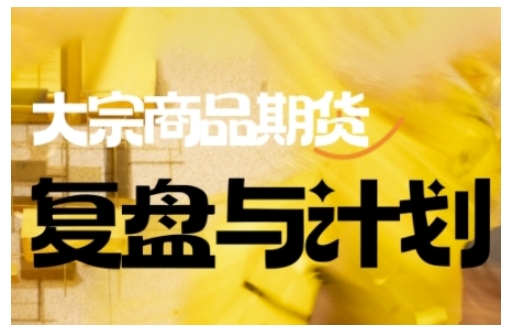 倍增计划·大宗商品期货复盘与计划，掌握在复杂多变的市场中做出明智的交易决策-云悦网创｜知识付费