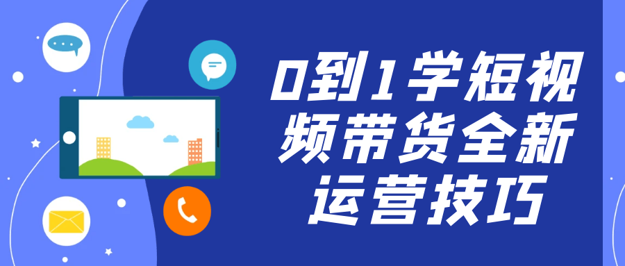 0到1学短视频带货全新运营技巧-云悦网创｜知识付费