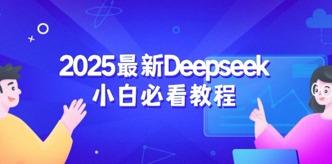 （14391期）2025最新Deepseek小白必看教程：从注册登录到深度思考，一站式学习体验-云悦网创｜知识付费
