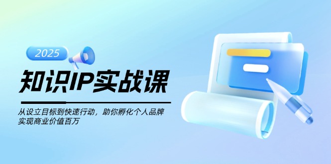 （14251期）知识IP实战课，从设立目标到快速行动，助你孵化个人品牌，实现商业价值…-云悦网创｜知识付费