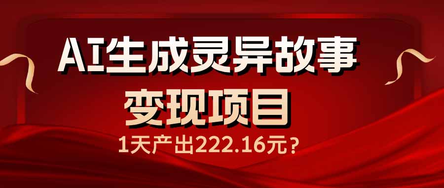 （14261期）AI生成灵异故事变现项目，1天产出222.16元-云悦网创｜知识付费