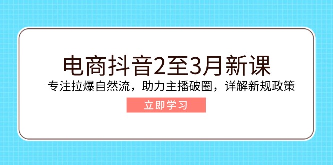 （14268期）电商抖音2至3月新课：专注拉爆自然流，助力主播破圈，详解新规政策-云悦网创｜知识付费