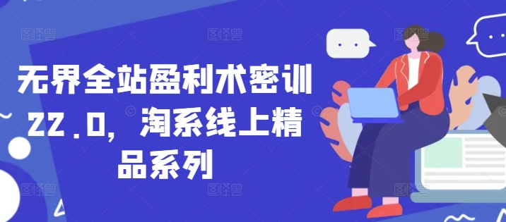 无界全站盈利术密训22.0，淘系线上精品系列-云悦网创｜知识付费