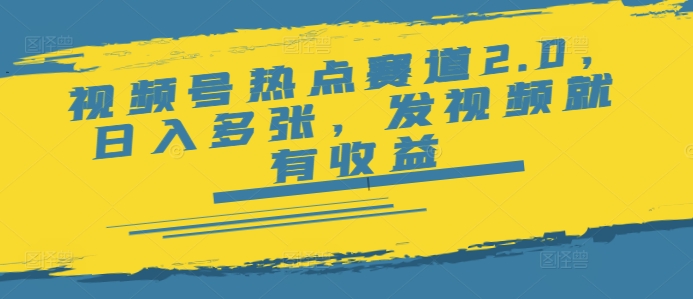 视频号热点赛道2.0，日入多张，发视频就有收益-云悦网创｜知识付费