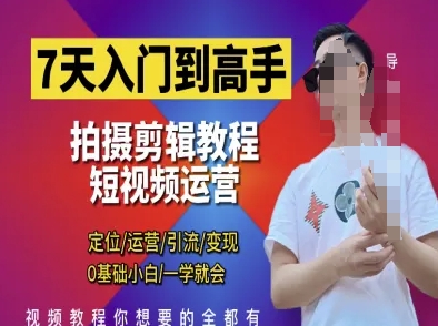 7天入门到高手，短视频剪辑运营高手课，定位 运营 引|流 变现，0基础小白一学就会-云悦网创｜知识付费
