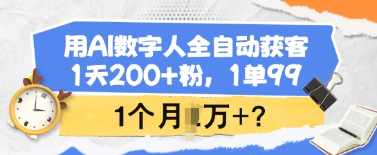 用AI数字人全自动获客，1天200+粉，1单99，1个月1个W+?-云悦网创｜知识付费