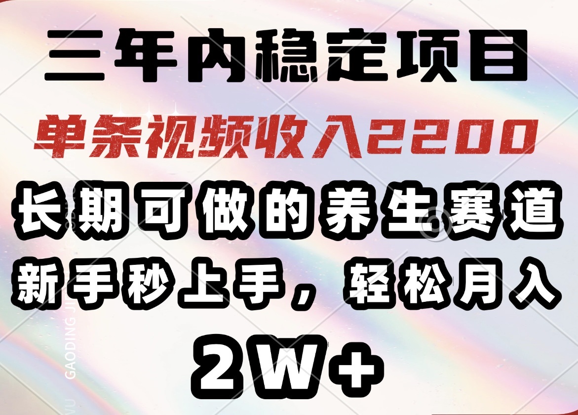 （14312期）三年内稳定项目，长期可做的养生赛道，单条视频收入2200，新手秒上手，…-云悦网创｜知识付费