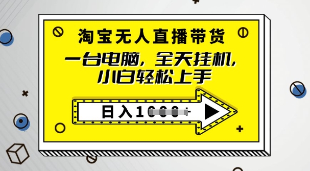 2025淘宝无人直播带货，只要跟着教程操作，开播就出单-云悦网创｜知识付费