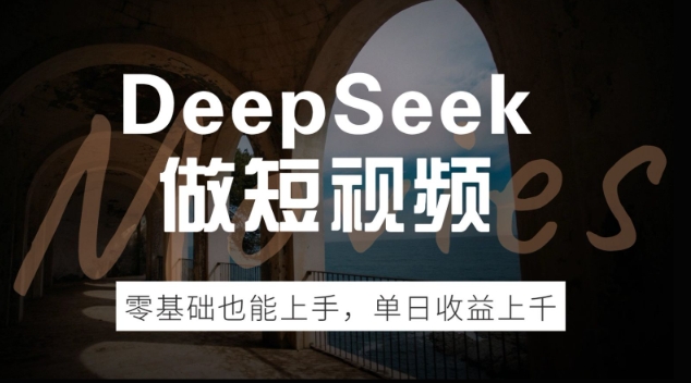 DeepSeek做短视频，零基础也能上手，单日收益多张-云悦网创｜知识付费
