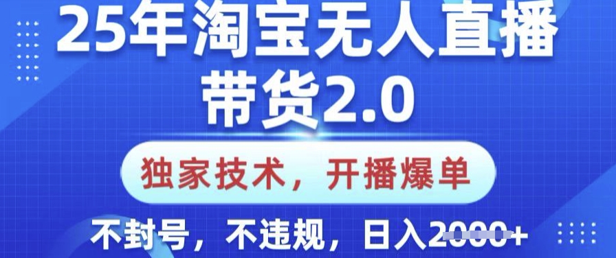 25年淘宝无人直播带货2.0.独家技术，开播爆单，纯小白易上手，不封号，不违规，日入多张【揭秘】-云悦网创｜知识付费