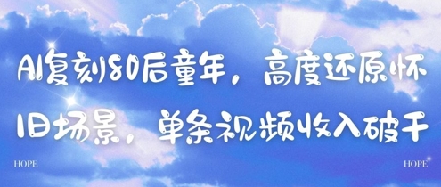 AI复刻80后童年，高度还原怀旧场景，单条视频收入几张-云悦网创｜知识付费