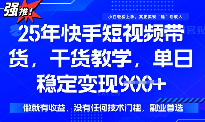 25年最新快手短视频带货，单日稳定变现900+，没有技术门槛，做就有收益【揭秘】-云悦网创｜知识付费
