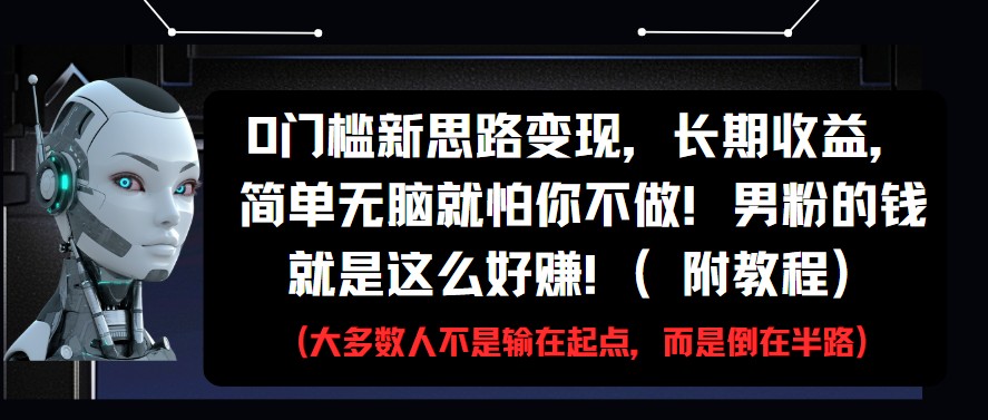 0门槛新思路变现，长期收益，简单无脑就怕你不做!男粉的钱就是这么好赚!(附教程)-云悦网创｜知识付费