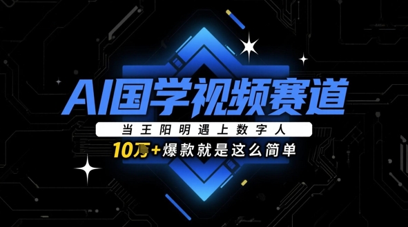 AI国学视频赛道：当王阳明遇上数字人，10w+爆款就是这么简单-云悦网创｜知识付费