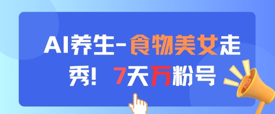 AI养生新玩法，食物美女走秀，7天万粉号-云悦网创｜知识付费