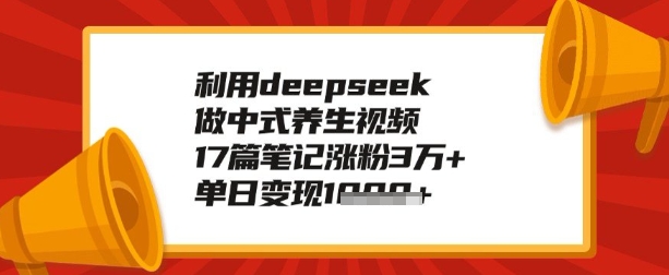 利用deepseek做养生赛道，手把手教你制作，单日变现多张-云悦网创｜知识付费