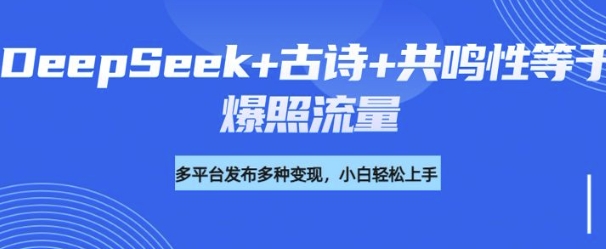 诗词进阶玩法，用DeepSeek写诗词来讲解现代社会主题，条条作品都是爆款，涨粉变现带货两不误-云悦网创｜知识付费