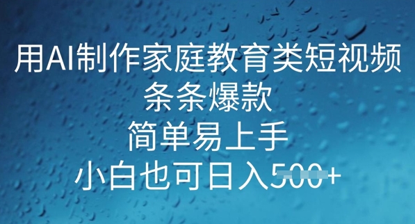 用AI做制作家庭教育类短视频，条条爆款，简单易上手， 小白也可日入5张-云悦网创｜知识付费