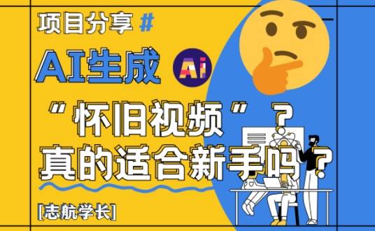 AI生成怀旧视频真的很适合新手？详细讲解！-云悦网创｜知识付费