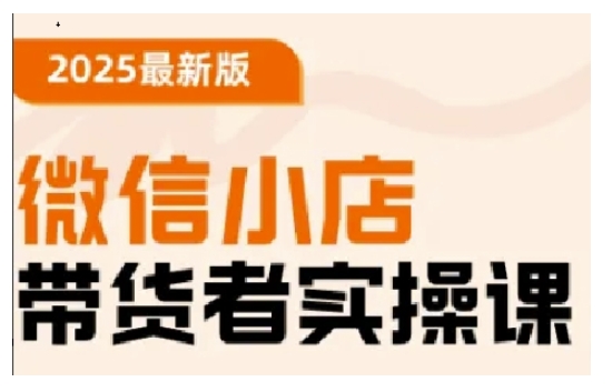 2025最新版微信小店带货者实操课，基础操作到高级运营技巧，快速上手-云悦网创｜知识付费