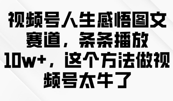 视频号人生感悟图文赛道，条条播放10w+，这个方法做视频号太牛了-云悦网创｜知识付费