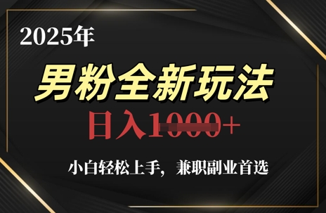 2025年男粉全新玩法，小白轻松上手，兼职副业首选，轻轻松松日入1k+-云悦网创｜知识付费