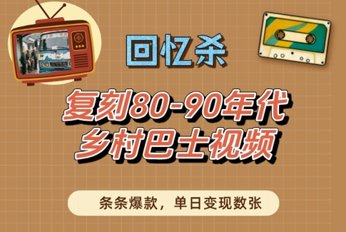 回忆杀！复刻80-90年代乡村巴士视频，条条爆款，单日变现数张-云悦网创｜知识付费