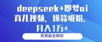 deepseek+即梦ai育儿视频，爆款吸粉，月入1w-云悦网创｜知识付费