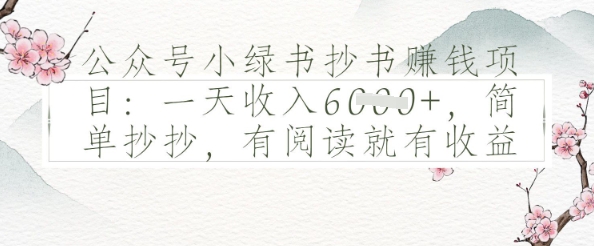 公众号小绿书抄书挣钱项目：一天收入多张，简单抄抄，有阅读就有收益-云悦网创｜知识付费