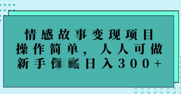 情感故事变现项目，操作简单，人人可做，新手日入3张-云悦网创｜知识付费