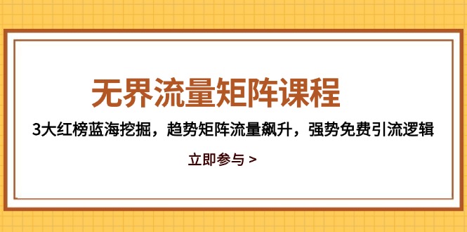 无界流量矩阵课程，3大红榜蓝海挖掘，趋势矩阵流量飙升，强势免费引流逻辑-云悦网创｜知识付费
