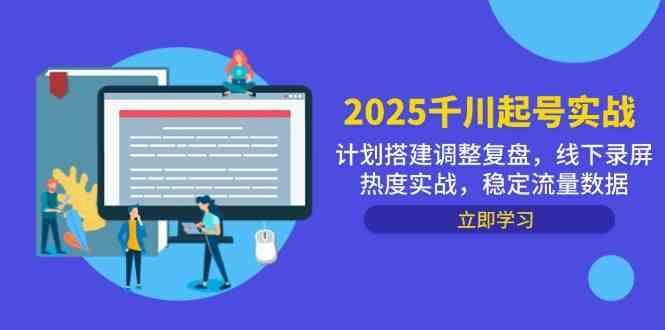 2025千川起号实战，计划搭建调整复盘，线下录屏热度实战，稳定流量数据-云悦网创｜知识付费