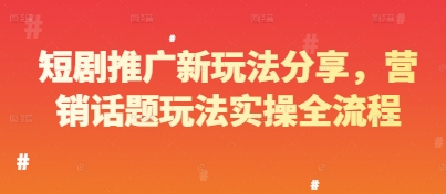 短剧推广新玩法分享，营销话题玩法实操全流程-云悦网创｜知识付费
