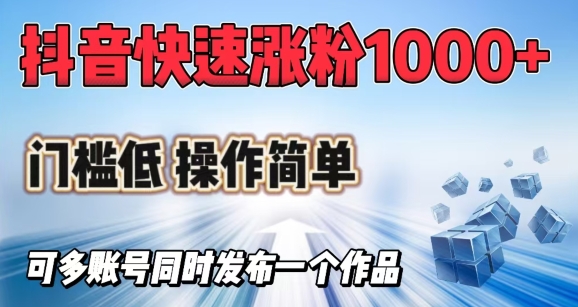 抖音快速涨1000+粉，门槛低操作简单，可多账号同时发布一个作品-云悦网创｜知识付费