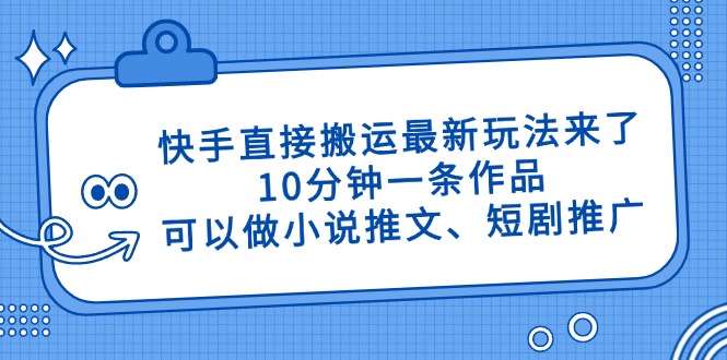 快手直接搬运最新玩法来了，10分钟一条作品，可以做小说推文、短剧推广…-云悦网创｜知识付费