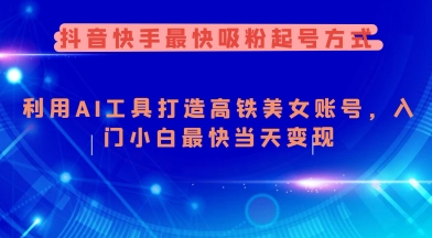 抖音快手最快吸粉起号方式，利用AI工具打造美女账号，入门小白最快当天变现-云悦网创｜知识付费