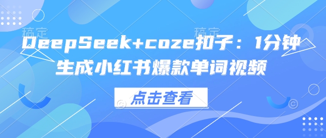 DeepSeek+coze扣子：1分钟生成小红书爆款单词视频-云悦网创｜知识付费