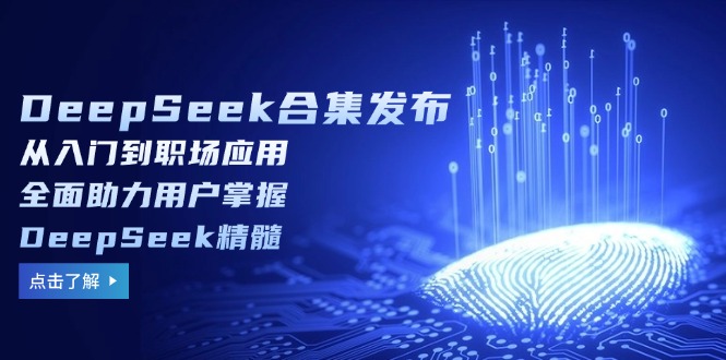 （14281期）DeepSeek合集发布，从入门到职场应用，全面助力用户掌握DeepSeek精髓-云悦网创｜知识付费